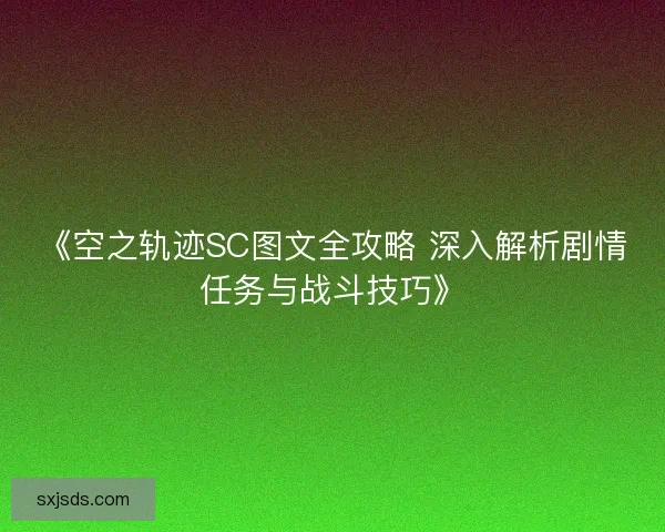 《空之轨迹SC图文全攻略 深入解析剧情任务与战斗技巧》