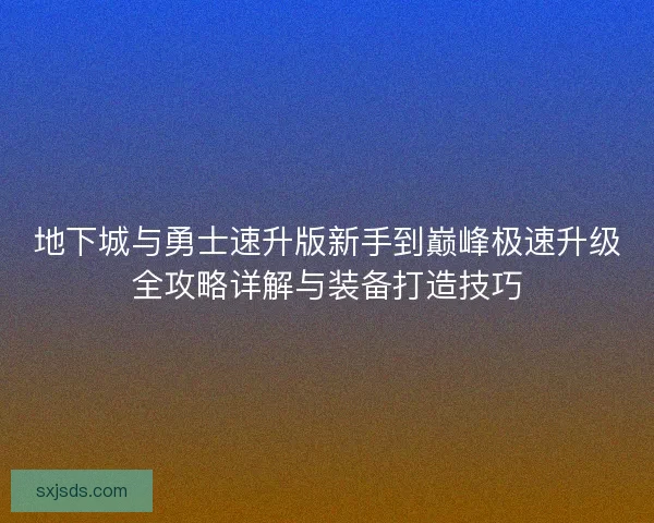地下城与勇士速升版新手到巅峰极速升级全攻略详解与装备打造技巧