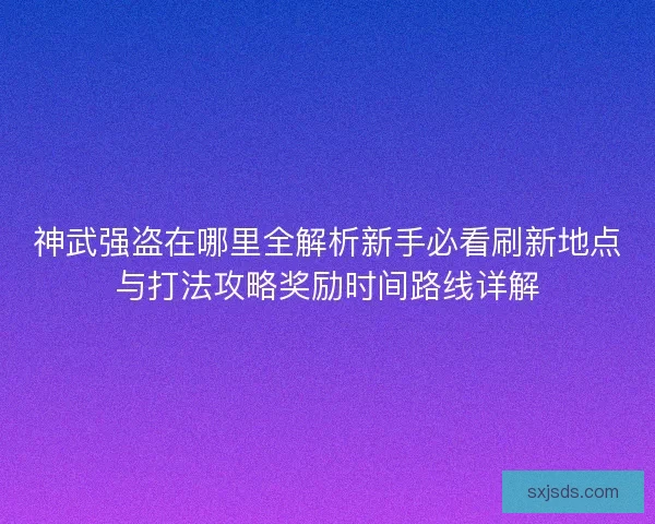 神武强盗在哪里全解析新手必看刷新地点与打法攻略奖励时间路线详解