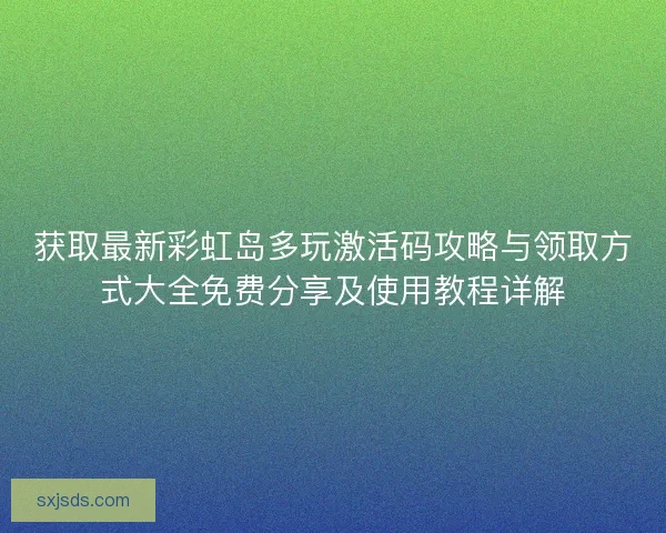 获取最新彩虹岛多玩激活码攻略与领取方式大全免费分享及使用教程详解