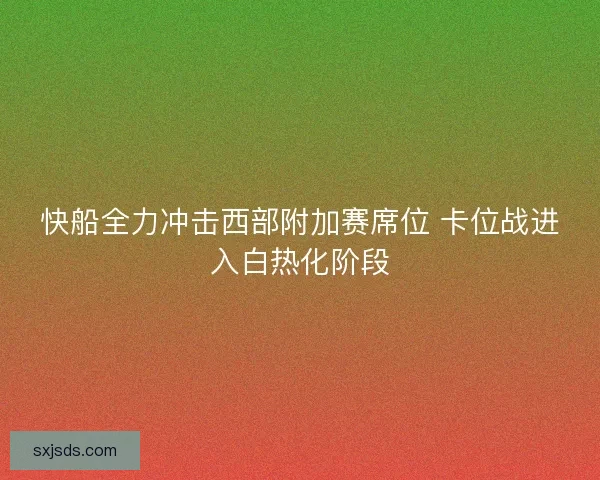 快船全力冲击西部附加赛席位 卡位战进入白热化阶段