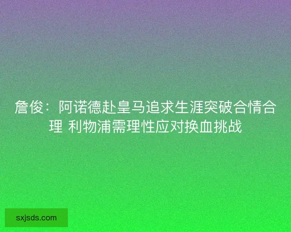 詹俊：阿诺德赴皇马追求生涯突破合情合理 利物浦需理性应对换血挑战