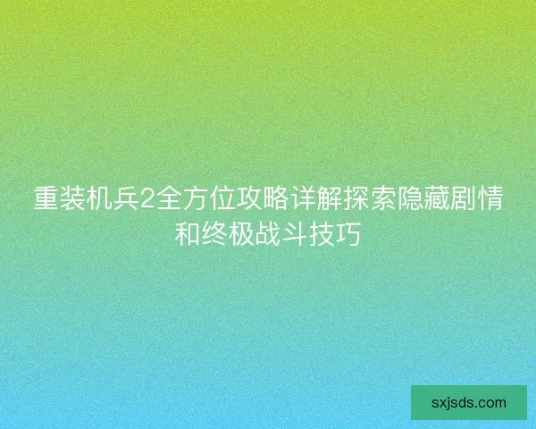 重装机兵2全方位攻略详解探索隐藏剧情和终极战斗技巧