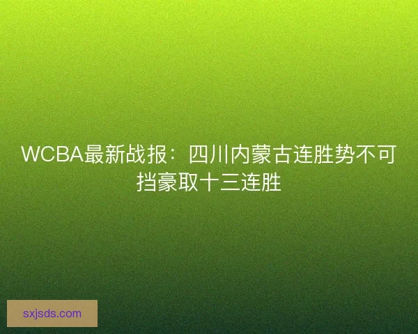 WCBA最新战报：四川内蒙古连胜势不可挡豪取十三连胜